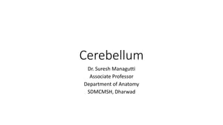 Cerebellum
Dr. Suresh Managutti
Associate Professor
Department of Anatomy
SDMCMSH, Dharwad
 