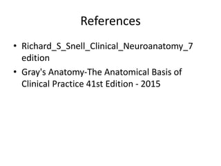 References
• Richard_S_Snell_Clinical_Neuroanatomy_7
edition
• Gray's Anatomy-The Anatomical Basis of
Clinical Practice 41st Edition - 2015
 