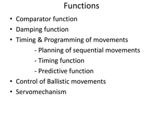 Functions
• Comparator function
• Damping function
• Timing & Programming of movements
- Planning of sequential movements
- Timing function
- Predictive function
• Control of Ballistic movements
• Servomechanism
 