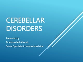CEREBELLAR
DISORDERS
Presented by
Dr Ahmed Ali Alhareb
Senior Specialist in internal medicine
 
