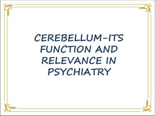 CEREBELLUM-ITS
FUNCTION AND
RELEVANCE IN
PSYCHIATRY
 