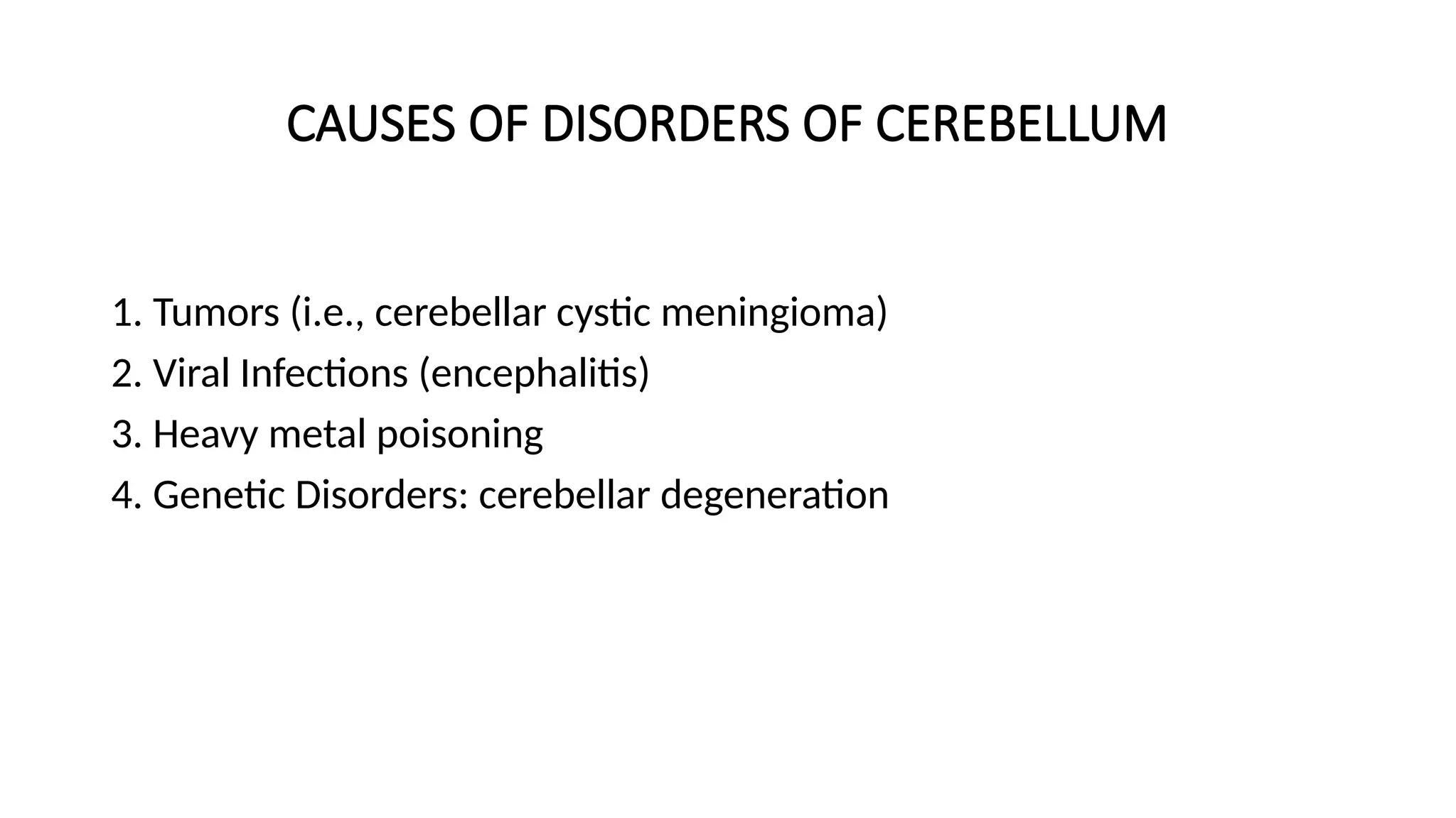 CAUSES OF DISORDERS OF CEREBELLUM
1. Tumors (i.e., cerebellar cystic meningioma)
2. Viral Infections (encephalitis)
3. Heavy metal poisoning
4. Genetic Disorders: cerebellar degeneration
 