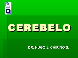 CEREBELOCEREBELO
DR. HUGO J. CHIRINO S.DR. HUGO J. CHIRINO S.
 