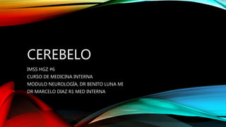 CEREBELO
IMSS HGZ #6
CURSO DE MEDICINA INTERNA
MODULO NEUROLOGÍA, DR BENITO LUNA MI
DR MARCELO DIAZ R1 MED INTERNA
 