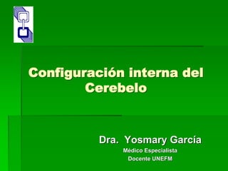 Configuración interna del
Cerebelo
Dra. Yosmary García
Médico Especialista
Docente UNEFM
 
