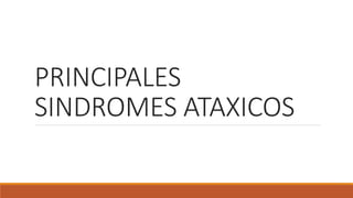PRINCIPALES
SINDROMES ATAXICOS
 