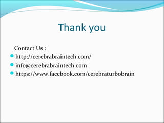 Thank you
Contact Us :
http://cerebrabraintech.com/
info@cerebrabraintech.com
https://www.facebook.com/cerebraturbobrain

 