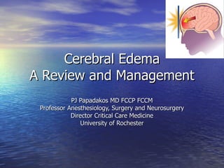 Cerebral Edema A Review and Management PJ Papadakos MD FCCP FCCM Professor Anesthesiology, Surgery and Neurosurgery Director Critical Care Medicine University of Rochester 