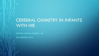 CEREBRAL OXIMETRY IN INFANTS
WITH HIE
DAPHNA YASOVA BARBEAU, MD
FN3 MEETING 2018
 