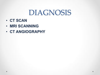 DIAGNOSIS
• CT SCAN
• MRI SCANNING
• CT ANGIOGRAPHY
 