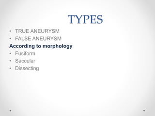 TYPES
• TRUE ANEURYSM
• FALSE ANEURYSM
According to morphology
• Fusiform
• Saccular
• Dissecting
 