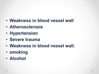 • Weakness in blood vessel wall
• Atherosclerosis
• Hypertension
• Severe trauma
• Weakness in blood vessel wall.
• smoking
• Alcohol
 