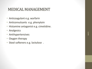 MEDICALMANAGEMENT
• Anticoagulant e.g. warfarin
• Anticonvulsants e.g. phenytoin
• Histamine antagonist e.g. cimetidine.
• Analgesics
• Antihypertensives
• Oxygen therapy
• Stool softeners e.g. lactulose .
NMTC
 