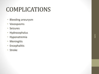 COMPLICATIONS
• Bleeding aneurysm
• Vasospasms
• Seizures
• Hydrocephalus
• Hyponatremia
• Meningitis
• Encephalitis
• Stroke
NMTC
 