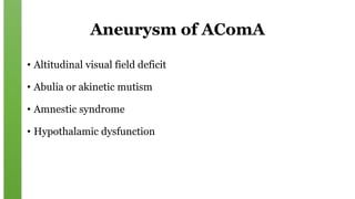 Aneurysm of AComA
• Altitudinal visual field deficit
• Abulia or akinetic mutism
• Amnestic syndrome
• Hypothalamic dysfunction
 