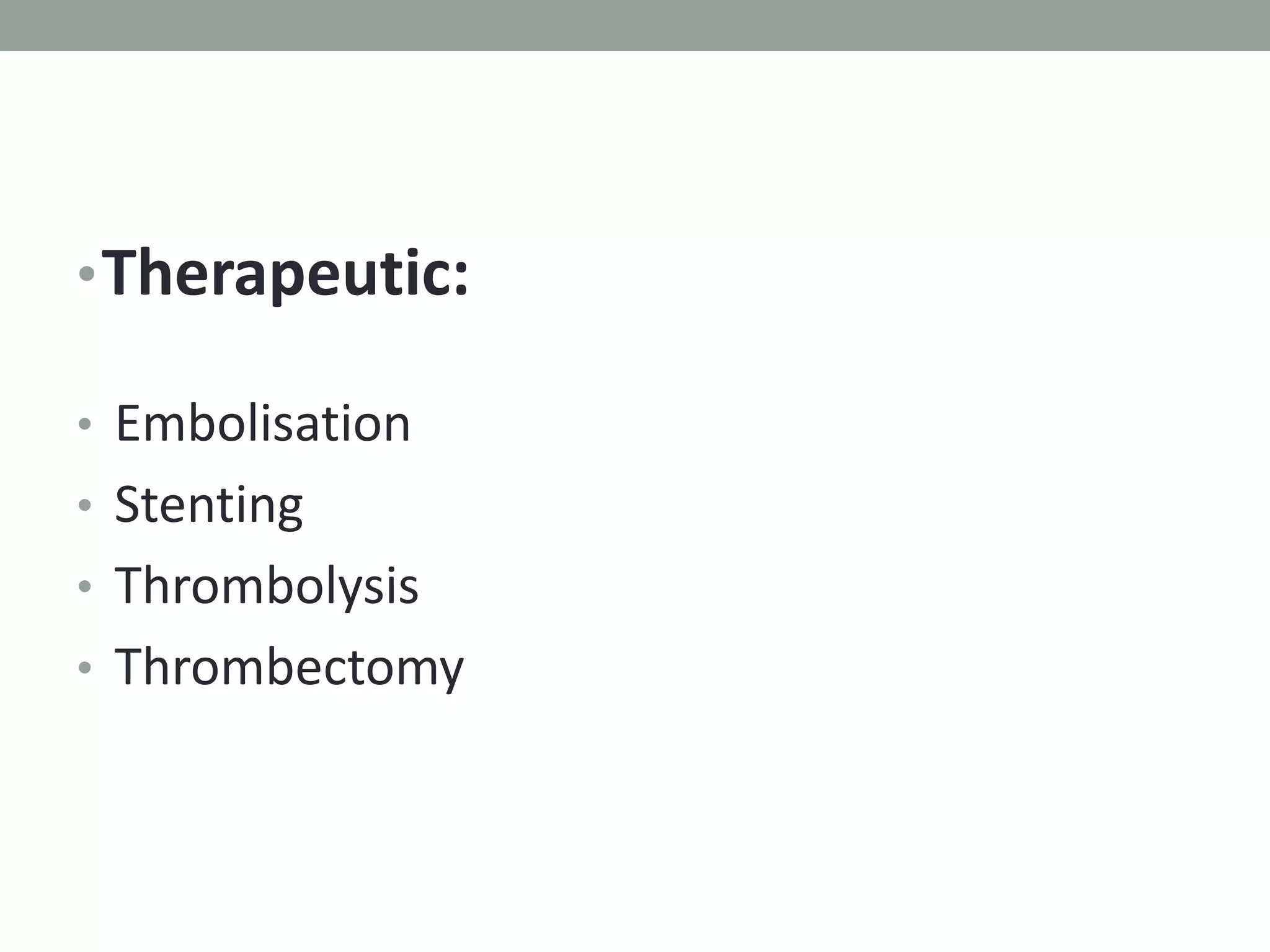 •Therapeutic:
• Embolisation
• Stenting
• Thrombolysis
• Thrombectomy
 