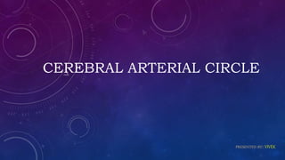 CEREBRAL ARTERIAL CIRCLE
PRESENTED BY: VIVEK
 