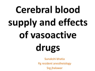 Cerebral blood
supply and effects
of vasoactive
drugs
Sunakshi bhatia
Pg resident anestheiology
Srg jhalawar
 