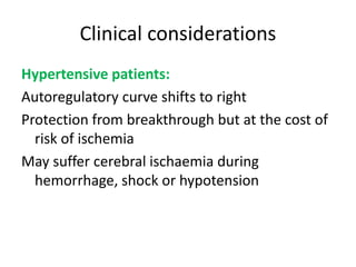 Clinical considerations
Hypertensive patients:
Autoregulatory curve shifts to right
Protection from breakthrough but at the cost of
risk of ischemia
May suffer cerebral ischaemia during
hemorrhage, shock or hypotension
 