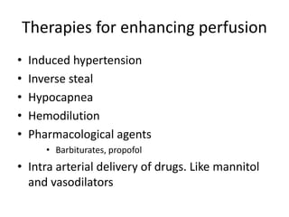 Therapies for enhancing perfusion
• Induced hypertension
• Inverse steal
• Hypocapnea
• Hemodilution
• Pharmacological agents
• Barbiturates, propofol
• Intra arterial delivery of drugs. Like mannitol
and vasodilators
 