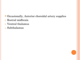     Occasionally, Anterior choroidal artery supplies
2.   Rostral midbrain
3.   Ventral thalamus
4.   Subthalamus
 