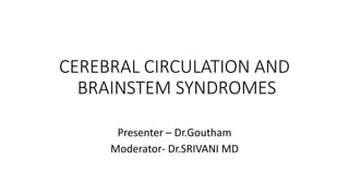 CEREBRAL CIRCULATION AND
BRAINSTEM SYNDROMES
Presenter – Dr.Goutham
Moderator- Dr.SRIVANI MD
 