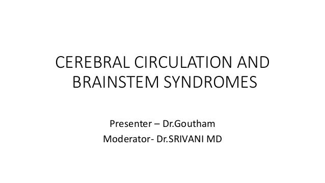 CEREBRAL CIRCULATION AND
BRAINSTEM SYNDROMES
Presenter – Dr.Goutham
Moderator- Dr.SRIVANI MD
 