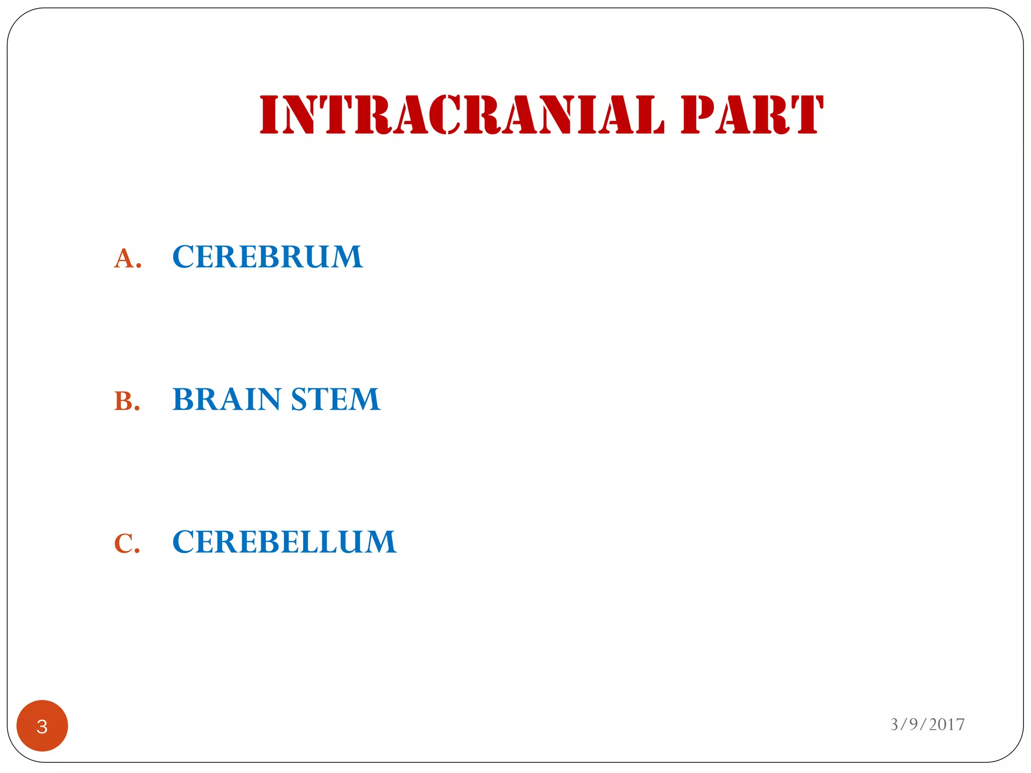 INTRACRANIAL PART
3/9/20173
A. CEREBRUM
B. BRAIN STEM
C. CEREBELLUM
 