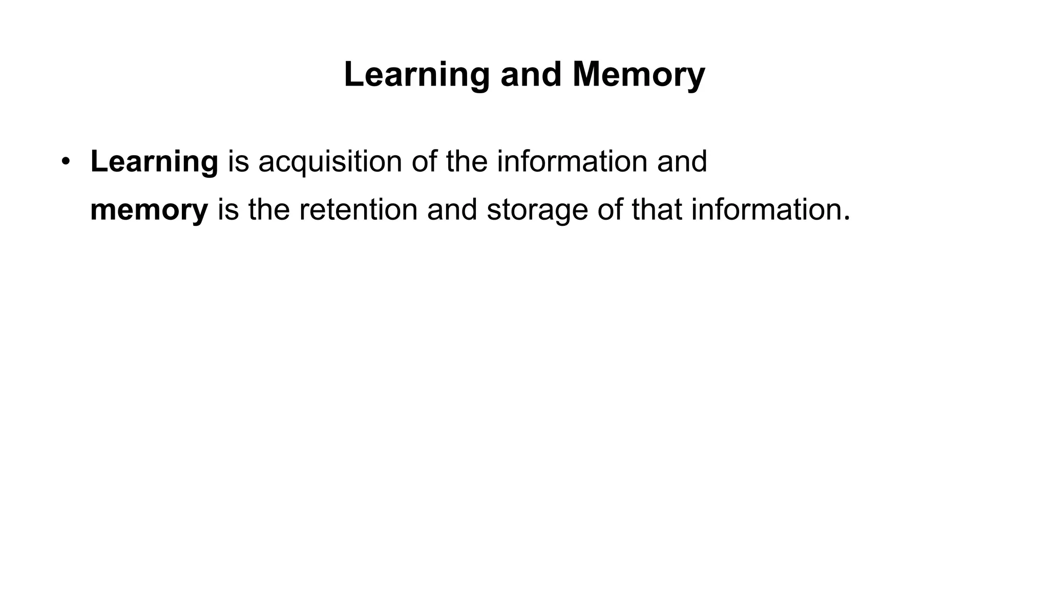 Learning and Memory
• Learning is acquisition of the information and
memory is the retention and storage of that information.
 