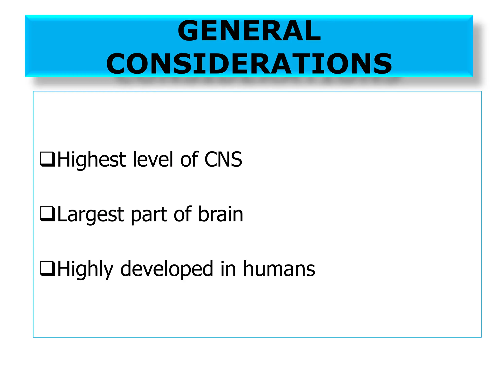 GENERAL
CONSIDERATIONS
❑Highest level of CNS
❑Largest part of brain
❑Highly developed in humans
 
