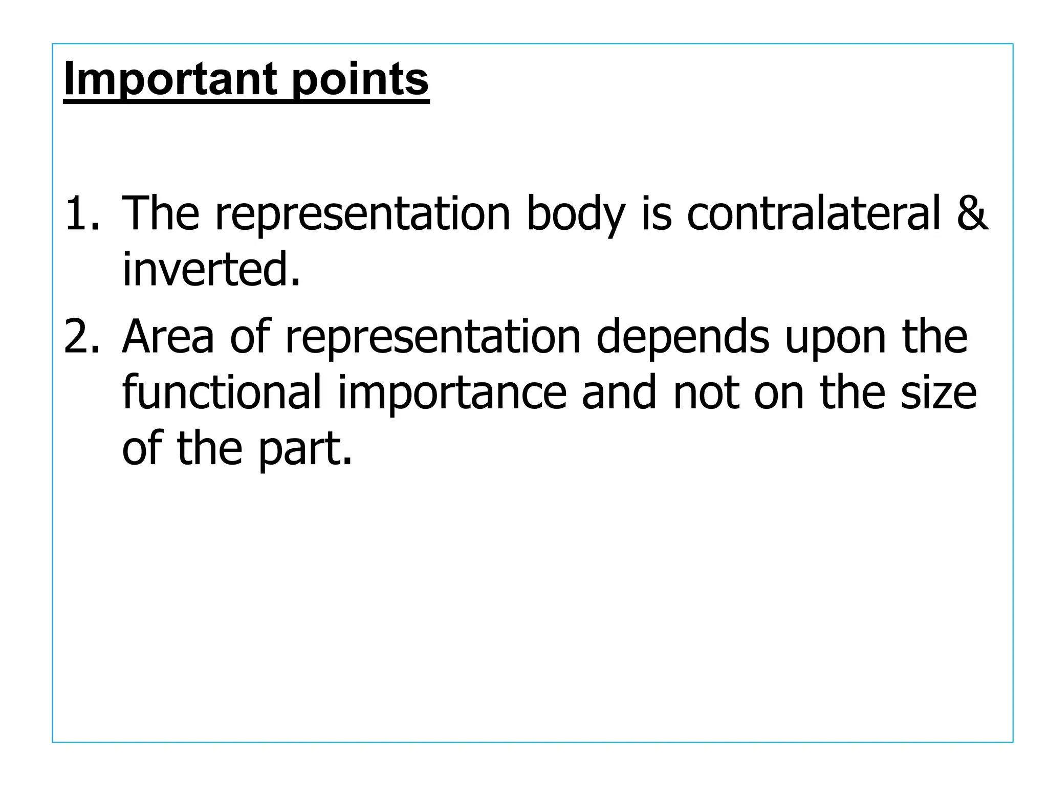 Important points
1. The representation body is contralateral &
inverted.
2. Area of representation depends upon the
functional importance and not on the size
of the part.
 