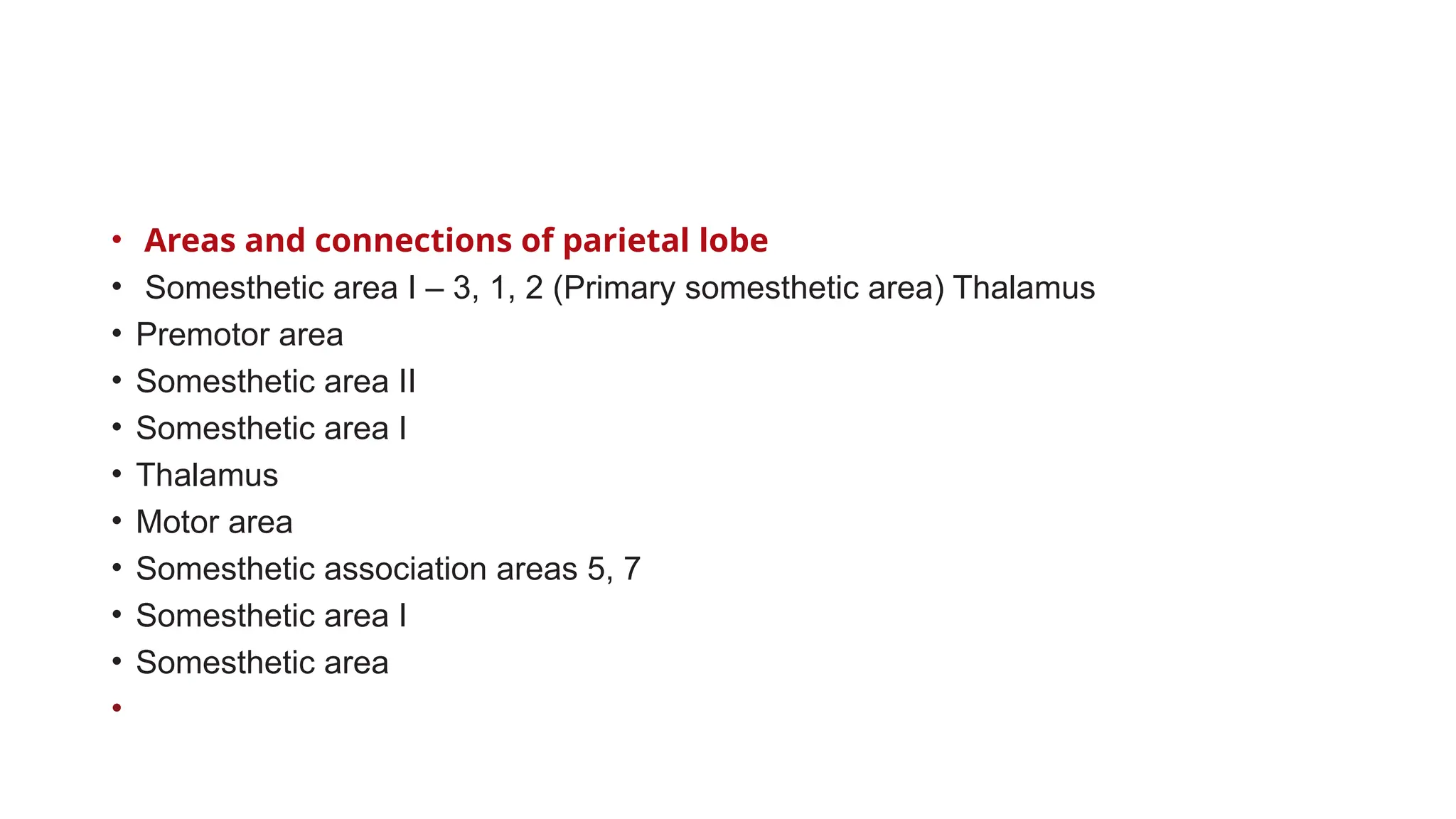 • Areas and connections of parietal lobe
• Somesthetic area I – 3, 1, 2 (Primary somesthetic area) Thalamus
• Premotor area
• Somesthetic area II
• Somesthetic area I
• Thalamus
• Motor area
• Somesthetic association areas 5, 7
• Somesthetic area I
• Somesthetic area
•
 