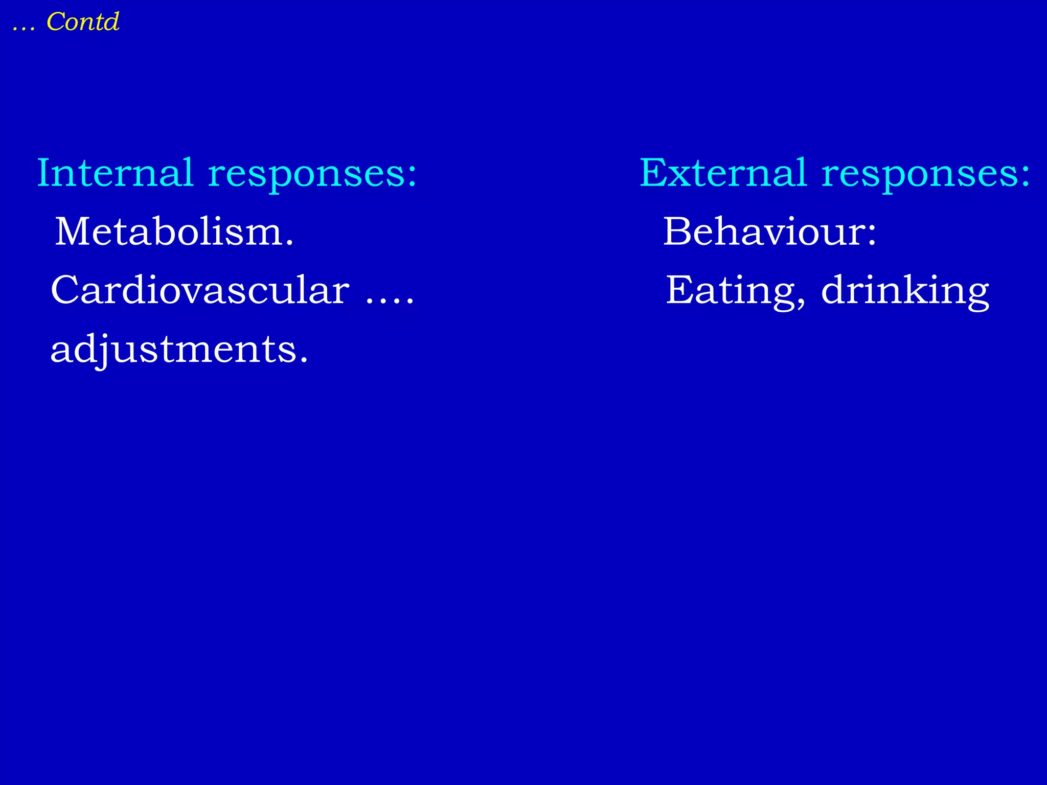 … Contd
Internal responses: External responses:
Metabolism. Behaviour:
Cardiovascular …. Eating, drinking
adjustments.
 