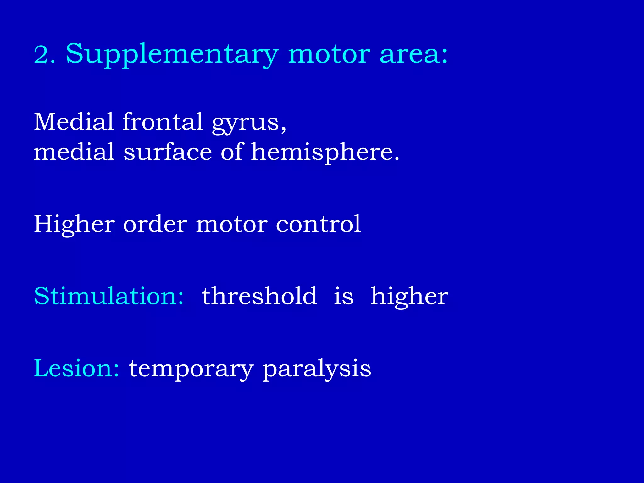 2. Supplementary motor area:
Medial frontal gyrus,
medial surface of hemisphere.
Higher order motor control
Stimulation: threshold is higher
Lesion: temporary paralysis
 