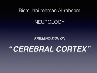 Bismillahi rehman Al-raheem
NEUROLOGY
PRESENTATION ON
“CEREBRAL CORTEX’’
 
