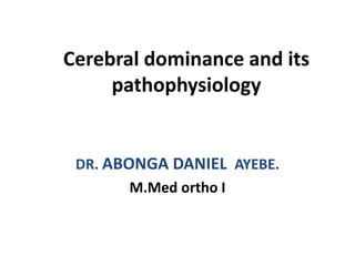 Cerebral dominance and its
pathophysiology
DR. ABONGA DANIEL AYEBE.
M.Med ortho I
 