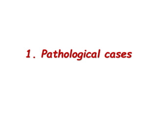 1. Pathological cases
 