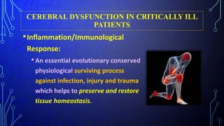 CEREBRAL DYSFUNCTION IN CRITICALLY ILL
PATIENTS
•Inflammation/Immunological
Response:
•An essential evolutionary conserved
physiological surviving process
against infection, injury and trauma
which helps to preserve and restore
tissue homeostasis.
 