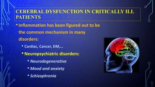 CEREBRAL DYSFUNCTION IN CRITICALLY ILL
PATIENTS
•Inflammation has been figured out to be
the common mechanism in many
disorders:
• Cardiac, Cancer, DM,…
•Neuropsychiatric disorders:
• Neurodegenerative
• Mood and anxiety
• Schizophrenia
 