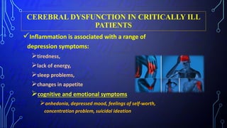 CEREBRAL DYSFUNCTION IN CRITICALLY ILL
PATIENTS
Inflammation is associated with a range of
depression symptoms:
tiredness,
lack of energy,
sleep problems,
changes in appetite
cognitive and emotional symptoms
anhedonia, depressed mood, feelings of self-worth,
concentration problem, suicidal ideation
 