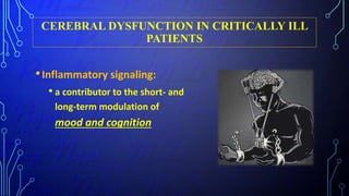 CEREBRAL DYSFUNCTION IN CRITICALLY ILL
PATIENTS
•Inflammatory signaling:
• a contributor to the short- and
long-term modulation of
mood and cognition
 