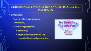 CEREBRAL DYSFUNCTION IN CRITICALLY ILL
PATIENTS
•Cytokines:
• play a role in symptoms of
dementia,
• are dysregulated in:
• dementia,
• psychiatric disorders in the
cognitively normal population.
 