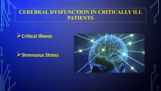 CEREBRAL DYSFUNCTION IN CRITICALLY ILL
PATIENTS
Critical Illness
Strenuous Stress
 