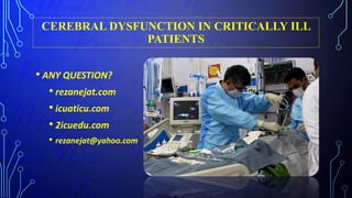 CEREBRAL DYSFUNCTION IN CRITICALLY ILL
PATIENTS
• ANY QUESTION?
• rezanejat.com
• icuaticu.com
• 2icuedu.com
• rezanejat@yahoo.com
 