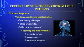 CEREBRAL DYSFUNCTION IN CRITICALLY ILL
PATIENTS
Stress Response:
Endogenous Glucocorticoids Control:
the feeling of hunger,
sleep-wake cycle,
affect the processes of:
Φlearning and memory in the:
prefrontal cortex,
hippocampus,
basolateral amygdala
 