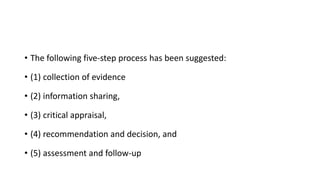 • The following five-step process has been suggested:
• (1) collection of evidence
• (2) information sharing,
• (3) critical appraisal,
• (4) recommendation and decision, and
• (5) assessment and follow-up
 