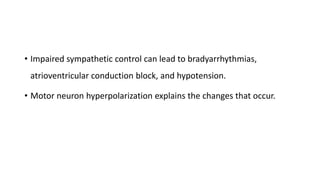 • Impaired sympathetic control can lead to bradyarrhythmias,
atrioventricular conduction block, and hypotension.
• Motor neuron hyperpolarization explains the changes that occur.
 