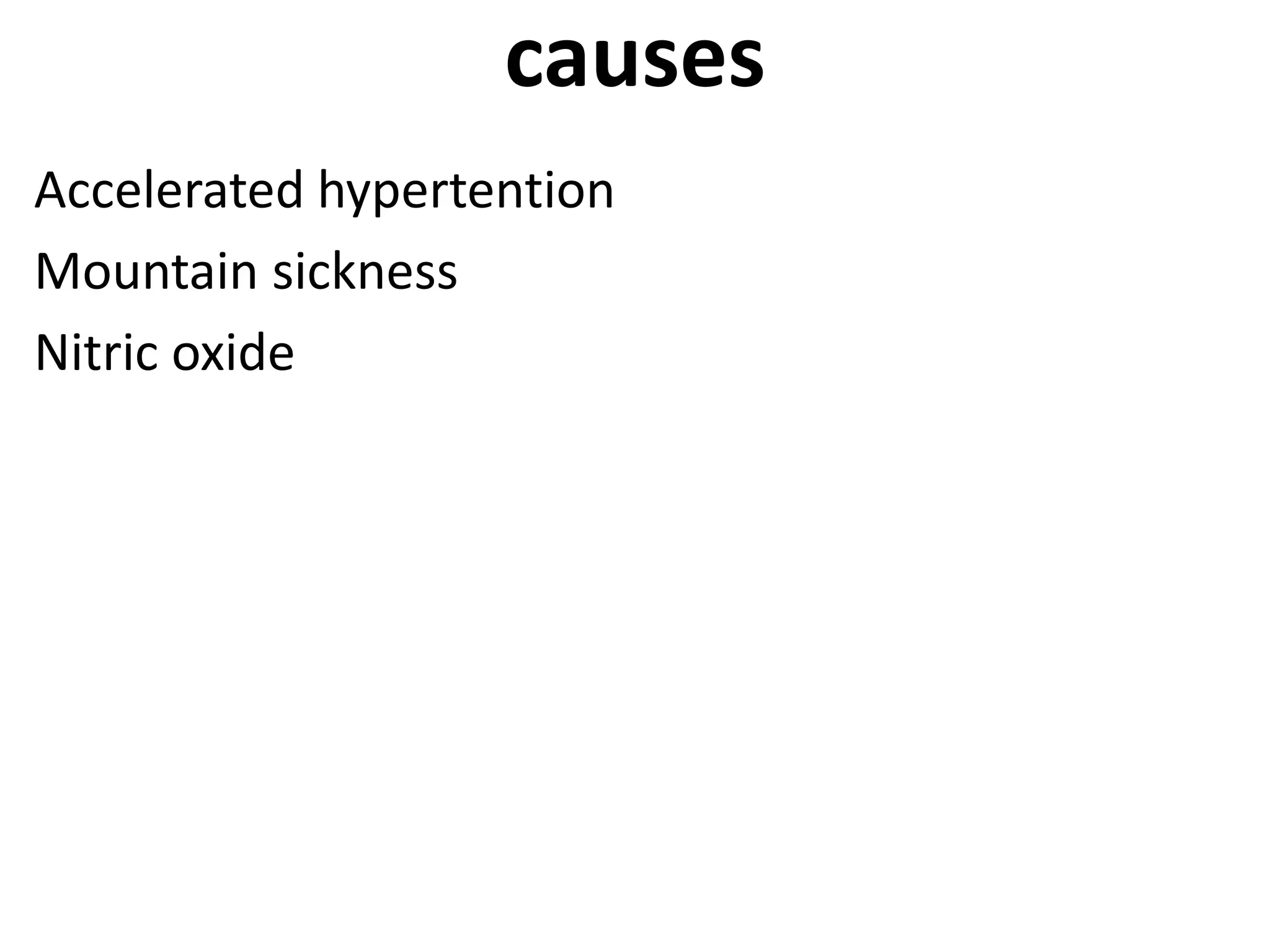 causes 
Accelerated hypertention 
Mountain sickness 
Nitric oxide 
 