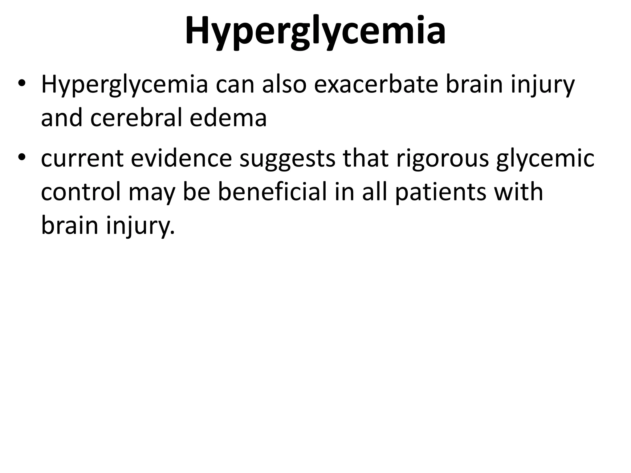 Hyperglycemia 
• Hyperglycemia can also exacerbate brain injury 
and cerebral edema 
• current evidence suggests that rigorous glycemic 
control may be beneficial in all patients with 
brain injury. 
 