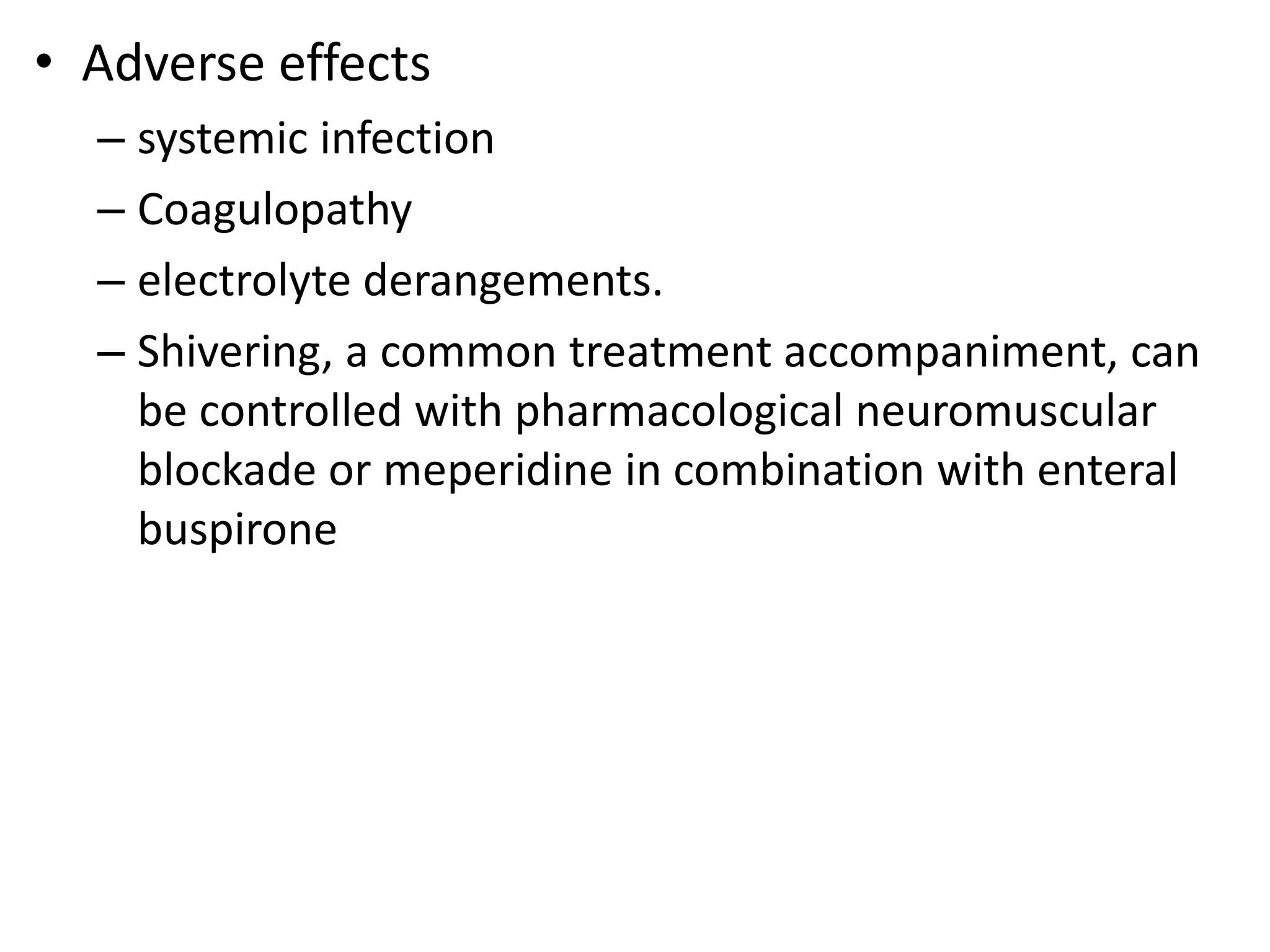 • Adverse effects 
– systemic infection 
– Coagulopathy 
– electrolyte derangements. 
– Shivering, a common treatment accompaniment, can 
be controlled with pharmacological neuromuscular 
blockade or meperidine in combination with enteral 
buspirone 
